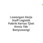 Lowongan Kerja Staff Logistik Pabrik Kertas Tjiwi Kimia Tbk Banyuwangi